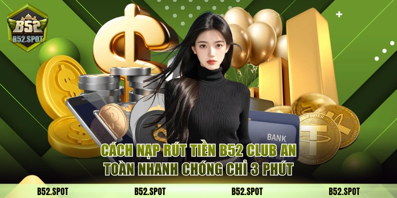 Cách nạp và rút tiền tại B52 Club an toàn 9 nạp rút tiền b52 club